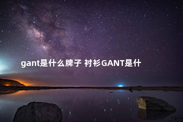 gant是什么牌子 衬衫GANT是什么品牌